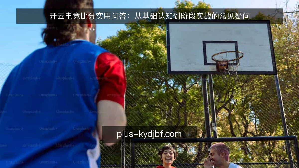开云电竞比分实用问答:从基础认知到阶段实战的常见疑问