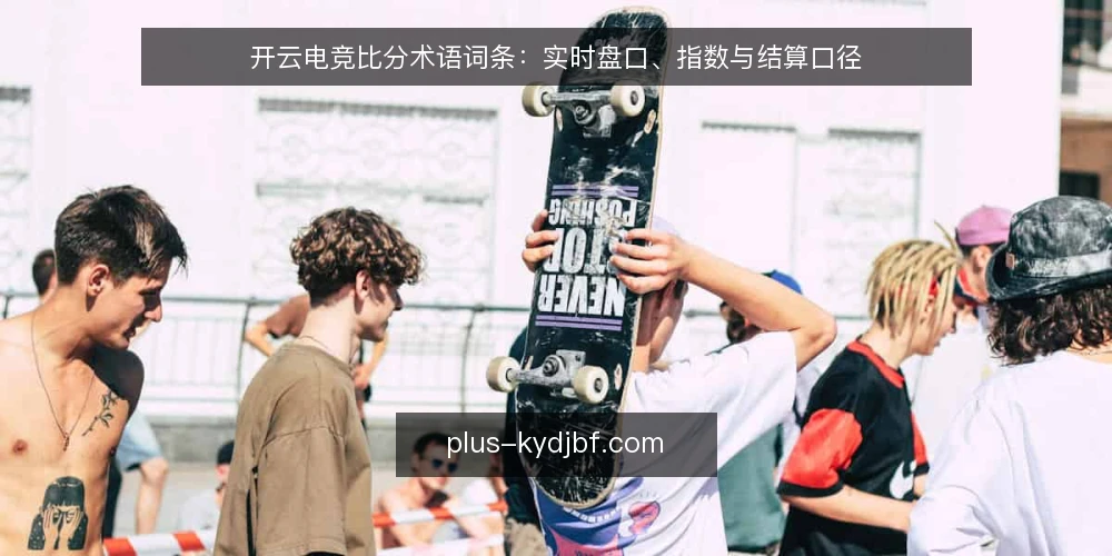 开云电竞比分术语词条:实时盘口、指数与结算口径 — 现场信号:开云电竞比分更新的关键节点 配图
