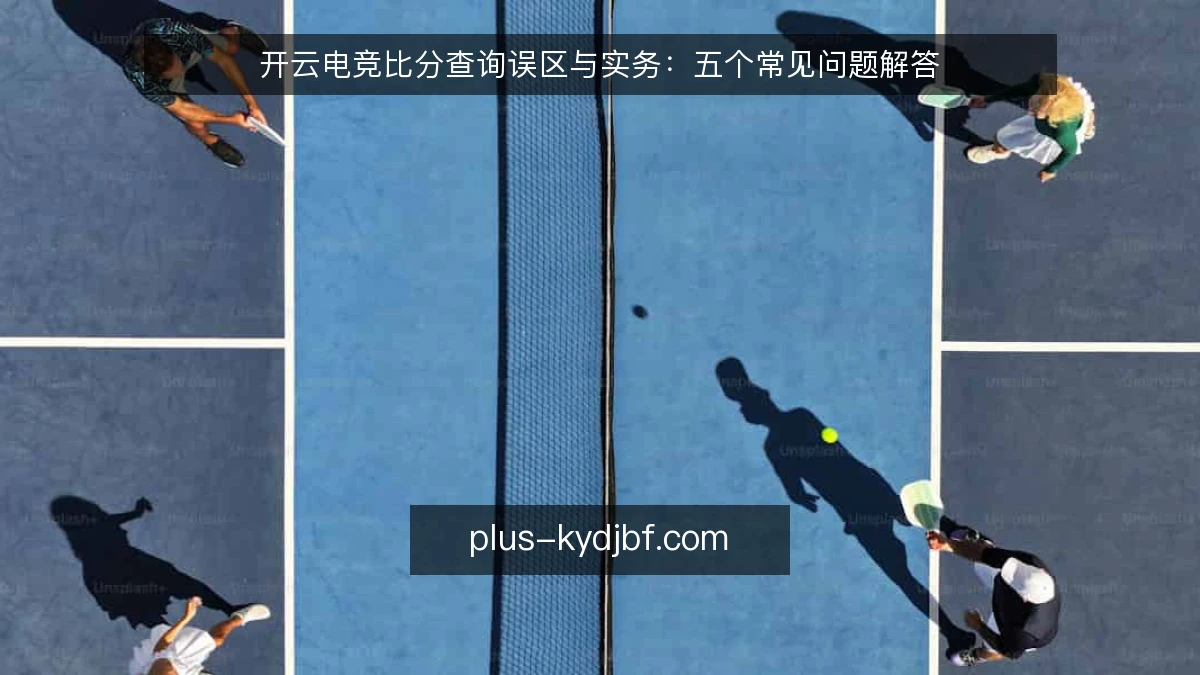 开云电竞比分查询误区与实务:五个常见问题解答