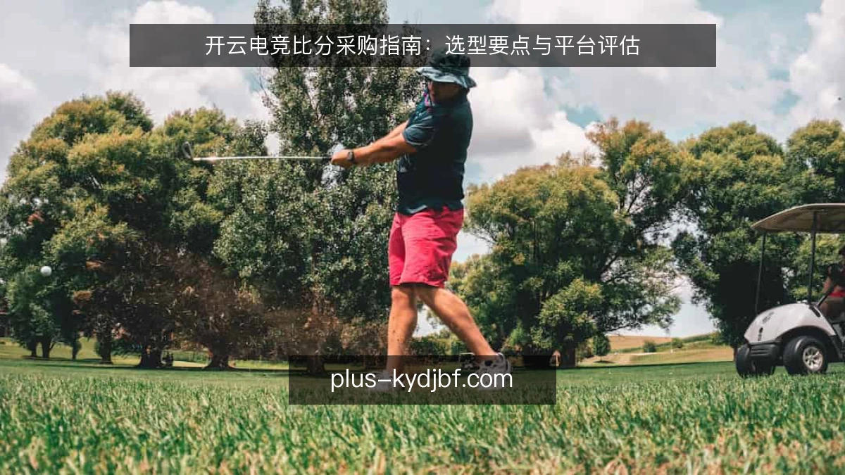 开云电竞比分采购指南：选型要点与平台评估