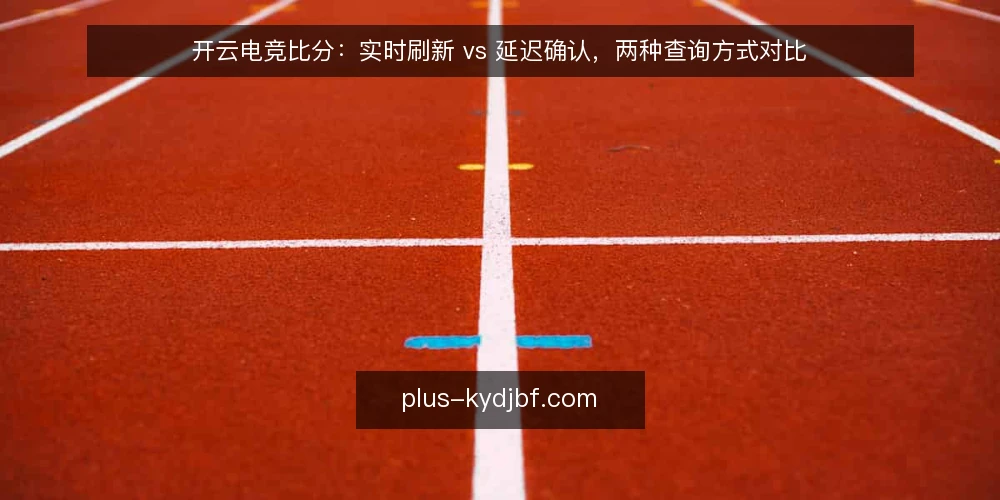 开云电竞比分:实时刷新 vs 延迟确认,两种查询方式对比 — 信号观察:两种方式的核心差异 配图
