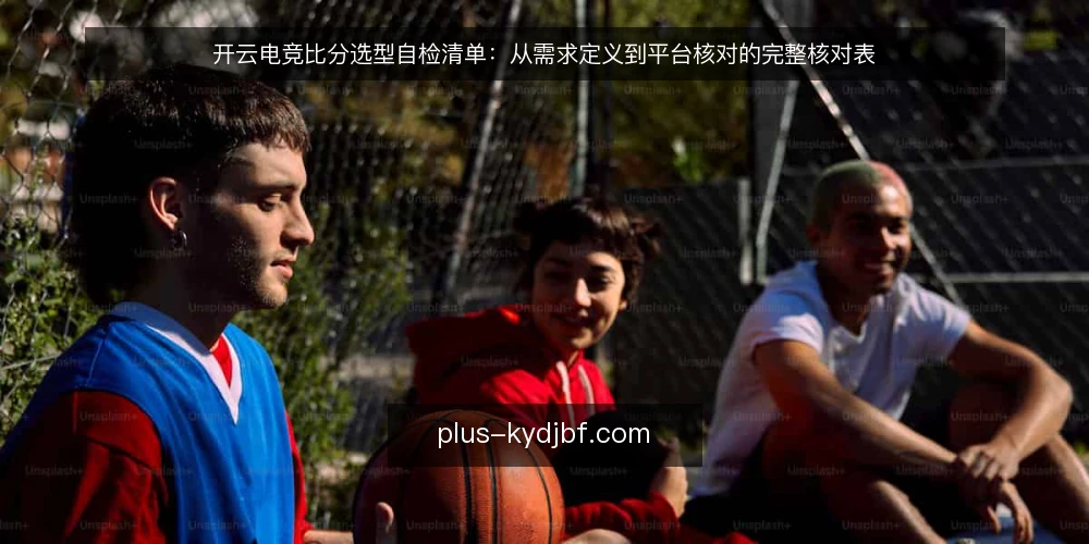 开云电竞比分选型自检清单:从需求定义到平台核对的完整核对表 — 第一步:明确需求边界与使用场景 配图