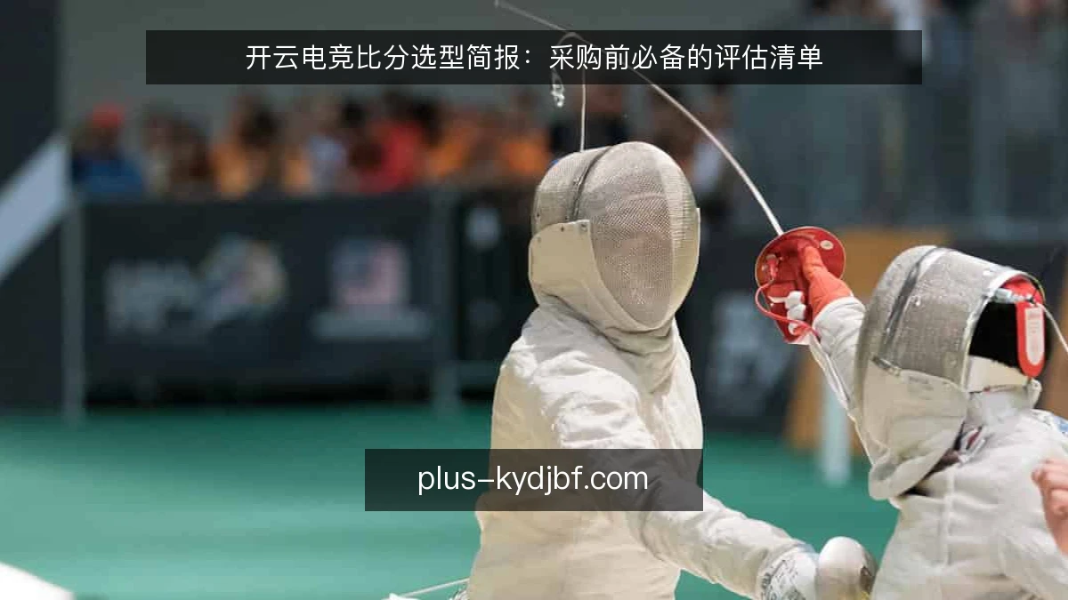 开云电竞比分选型简报:采购前必备的评估清单
