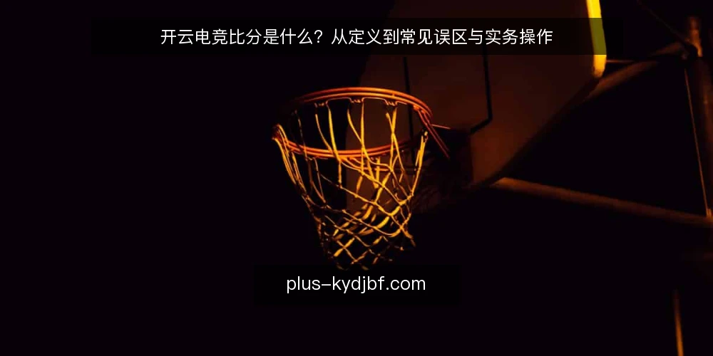 开云电竞比分是什么？从定义到常见误区与实务操作 — 开云电竞比分是什么：一个基础定义 配图