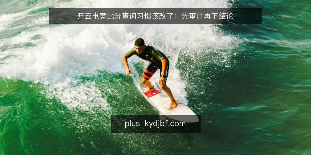 开云电竞比分查询习惯该改了:先审计再下结论 — 为什么现在要审计你的比分查询习惯 配图