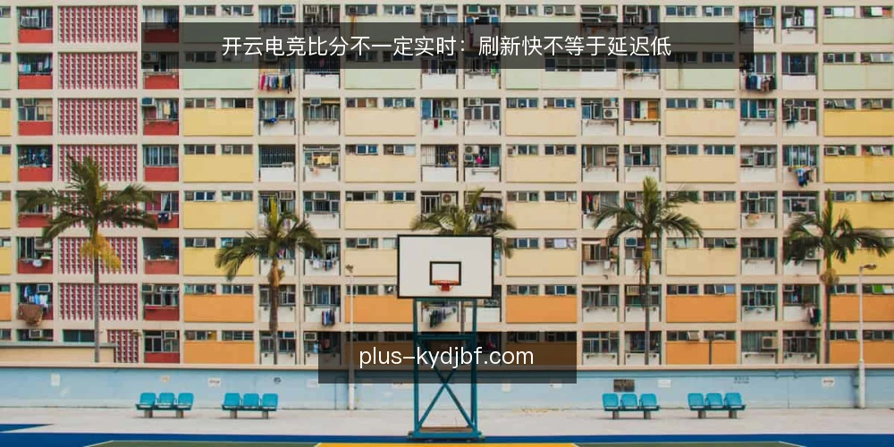 开云电竞比分不一定实时:刷新快不等于延迟低 — 信号观察:先看时间戳再看盘面 配图