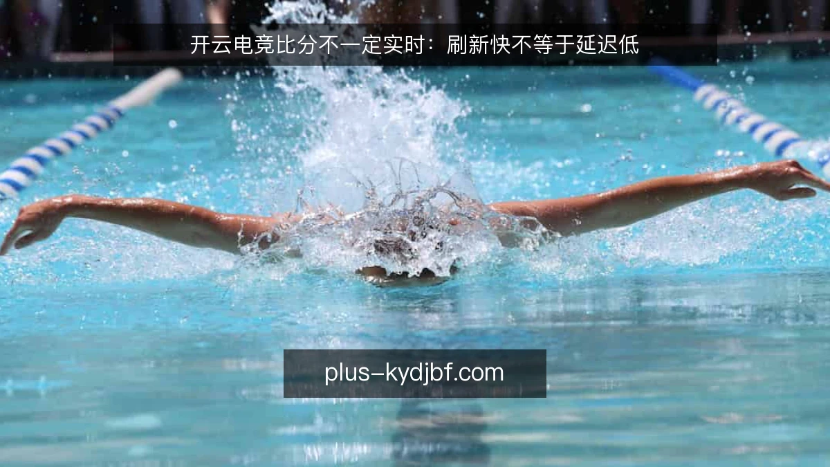 开云电竞比分不一定实时：刷新快不等于延迟低
