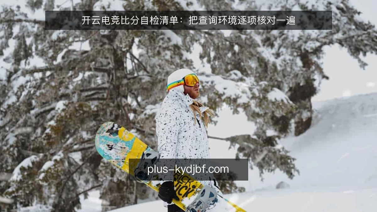 开云电竞比分自检清单：把查询环境逐项核对一遍